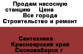 Продам насосную станцию  › Цена ­ 3 500 - Все города Строительство и ремонт » Сантехника   . Красноярский край,Сосновоборск г.
